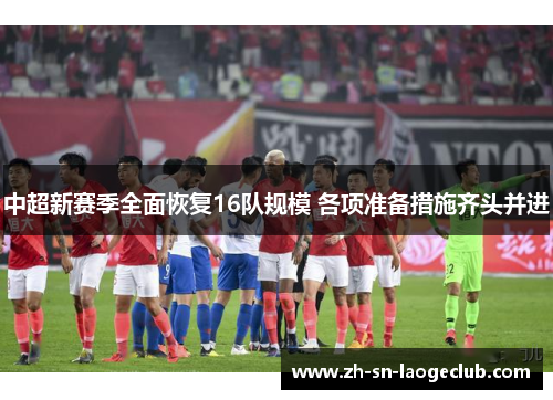 中超新赛季全面恢复16队规模 各项准备措施齐头并进