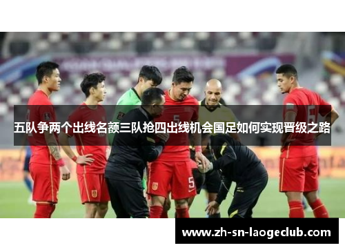 五队争两个出线名额三队抢四出线机会国足如何实现晋级之路