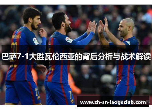巴萨7-1大胜瓦伦西亚的背后分析与战术解读
