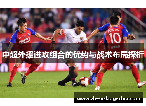 中超外援进攻组合的优势与战术布局探析