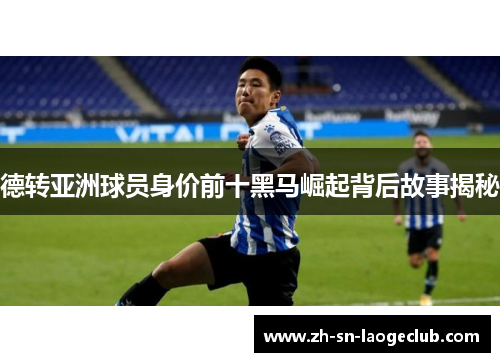 德转亚洲球员身价前十黑马崛起背后故事揭秘