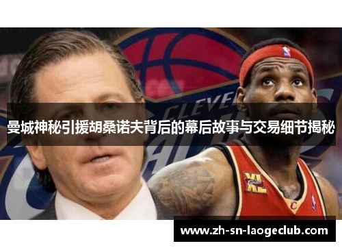 曼城神秘引援胡桑诺夫背后的幕后故事与交易细节揭秘
