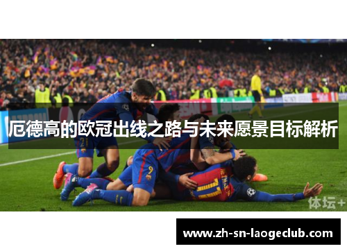 厄德高的欧冠出线之路与未来愿景目标解析