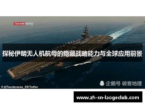 探秘伊朗无人机航母的隐藏战略能力与全球应用前景