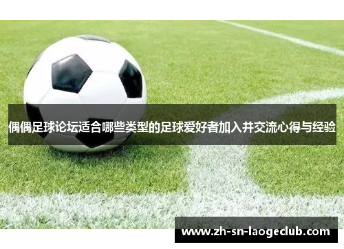 偶偶足球论坛适合哪些类型的足球爱好者加入并交流心得与经验