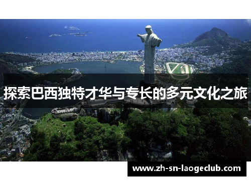 探索巴西独特才华与专长的多元文化之旅 探索巴西独特才华与专长的多元文化之旅