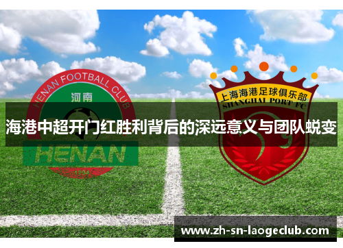 海港中超开门红胜利背后的深远意义与团队蜕变