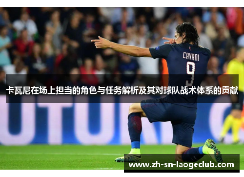 卡瓦尼在场上担当的角色与任务解析及其对球队战术体系的贡献