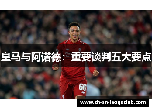 皇马与阿诺德：重要谈判五大要点