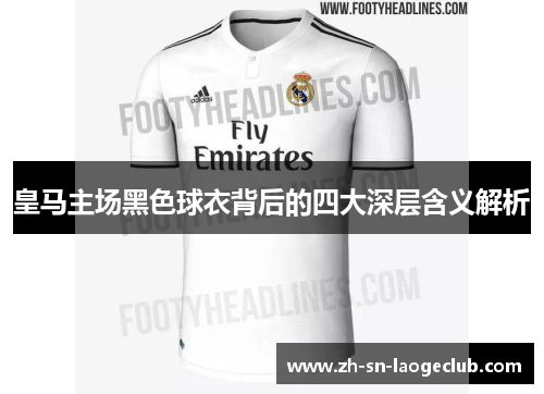 皇马主场黑色球衣背后的四大深层含义解析
