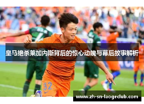 皇马绝杀莱加内斯背后的惊心动魄与幕后故事解析