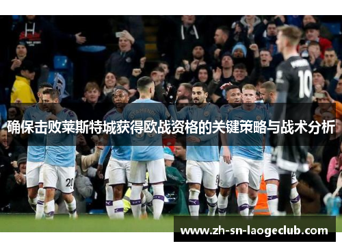 确保击败莱斯特城获得欧战资格的关键策略与战术分析
