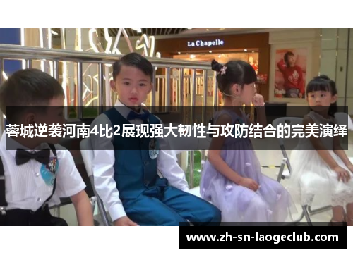 蓉城逆袭河南4比2展现强大韧性与攻防结合的完美演绎