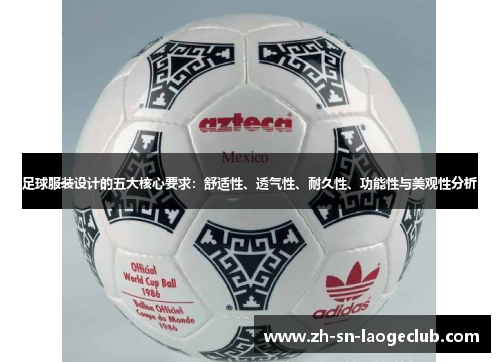 足球服装设计的五大核心要求：舒适性、透气性、耐久性、功能性与美观性分析