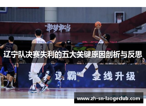 辽宁队决赛失利的五大关键原因剖析与反思