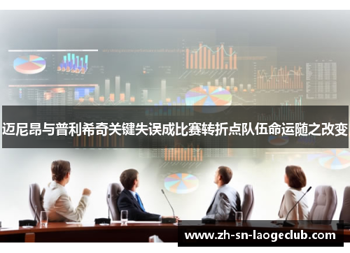 迈尼昂与普利希奇关键失误成比赛转折点队伍命运随之改变 迈尼昂与普利希奇关键失误成比赛转折点队伍命运随之改变