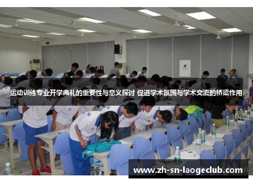 运动训练专业开学典礼的重要性与意义探讨 促进学术氛围与学术交流的桥梁作用 运动训练专业开学典礼的重要性与意义探讨 促进学术氛围与学术交流的桥梁作用