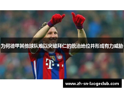 为何德甲其他球队难以突破拜仁的统治地位并形成有力威胁 为何德甲其他球队难以突破拜仁的统治地位并形成有力威胁