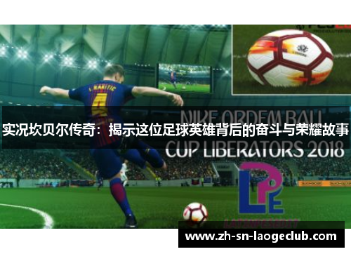 实况坎贝尔传奇：揭示这位足球英雄背后的奋斗与荣耀故事