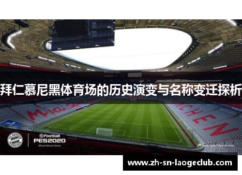 拜仁慕尼黑体育场的历史演变与名称变迁探析 拜仁慕尼黑体育场的历史演变与名称变迁探析