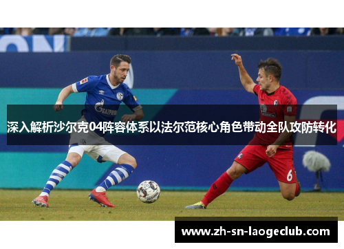 深入解析沙尔克04阵容体系以法尔范核心角色带动全队攻防转化 深入解析沙尔克04阵容体系以法尔范核心角色带动全队攻防转化