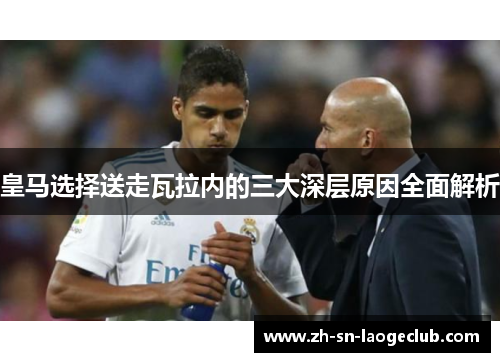 皇马选择送走瓦拉内的三大深层原因全面解析