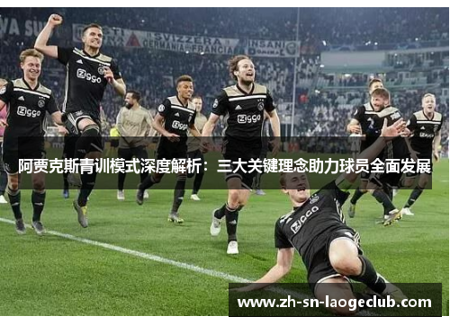 阿贾克斯青训模式深度解析：三大关键理念助力球员全面发展