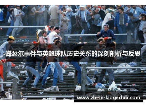 海瑟尔事件与英超球队历史关系的深刻剖析与反思 海瑟尔事件与英超球队历史关系的深刻剖析与反思