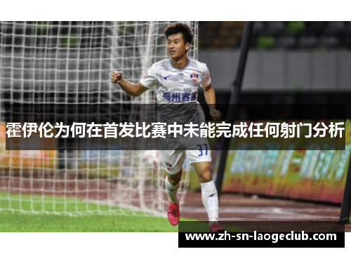 霍伊伦为何在首发比赛中未能完成任何射门分析 霍伊伦为何在首发比赛中未能完成任何射门分析