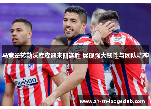 马竞逆转勒沃库森迎来四连胜 展现强大韧性与团队精神