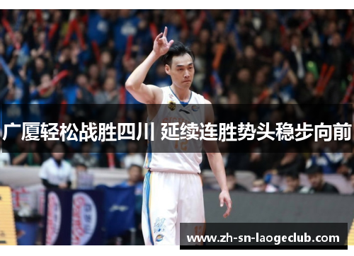 广厦轻松战胜四川 延续连胜势头稳步向前 广厦轻松战胜四川 延续连胜势头稳步向前