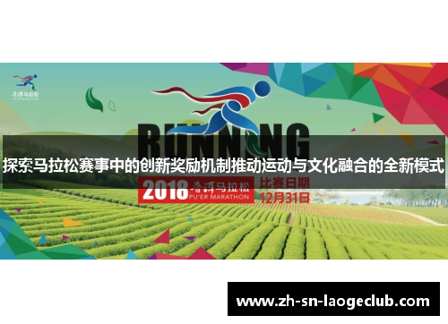 探索马拉松赛事中的创新奖励机制推动运动与文化融合的全新模式 探索马拉松赛事中的创新奖励机制推动运动与文化融合的全新模式
