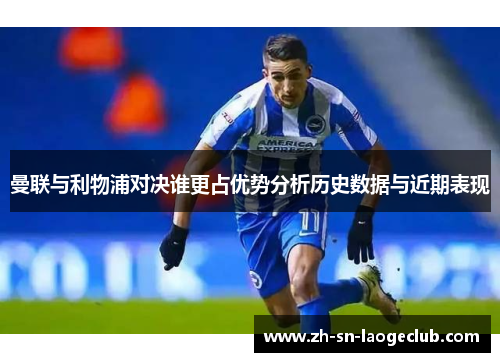 曼联与利物浦对决谁更占优势分析历史数据与近期表现 曼联与利物浦对决谁更占优势分析历史数据与近期表现