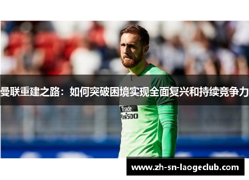 曼联重建之路：如何突破困境实现全面复兴和持续竞争力