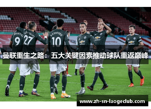 曼联重生之路:五大关键因素推动球队重返巅峰 曼联重生之路:五大关键因素推动球队重返巅峰