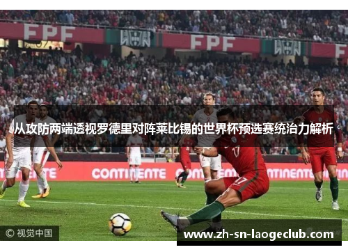 从攻防两端透视罗德里对阵莱比锡的世界杯预选赛统治力解析