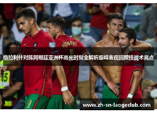 格拉利什对阵阿根廷亚洲杯高光时刻全解析巅峰表现回顾技战术亮点