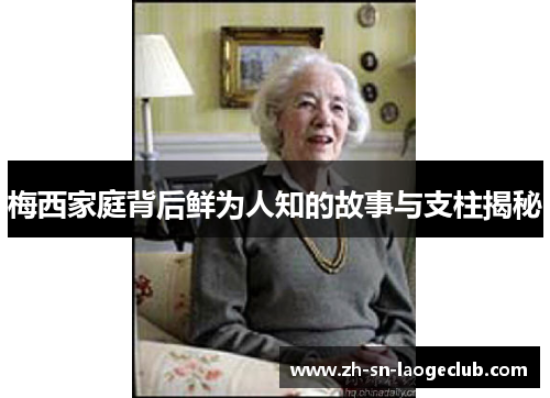 梅西家庭背后鲜为人知的故事与支柱揭秘