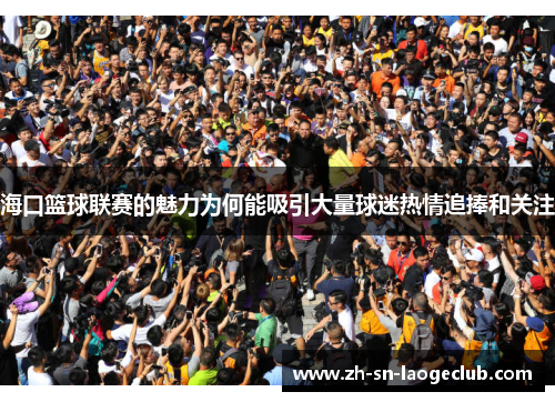 海口篮球联赛的魅力为何能吸引大量球迷热情追捧和关注 海口篮球联赛的魅力为何能吸引大量球迷热情追捧和关注