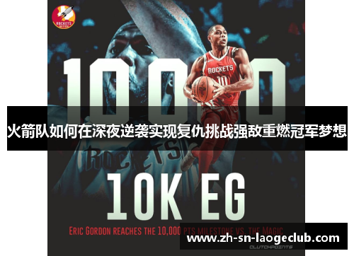 火箭队如何在深夜逆袭实现复仇挑战强敌重燃冠军梦想