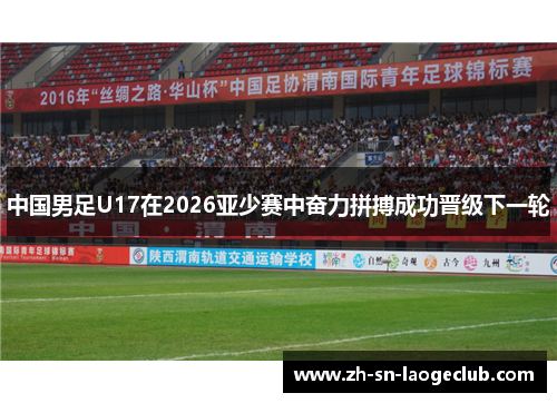 中国男足U17在2026亚少赛中奋力拼搏成功晋级下一轮 中国男足U17在2026亚少赛中奋力拼搏成功晋级下一轮