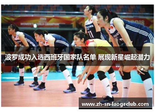 波罗成功入选西班牙国家队名单 展现新星崛起潜力 波罗成功入选西班牙国家队名单 展现新星崛起潜力
