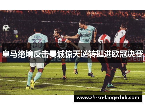 皇马绝境反击曼城惊天逆转挺进欧冠决赛 皇马绝境反击曼城惊天逆转挺进欧冠决赛