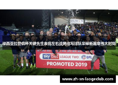 穆西亚拉世俱杯关键先生表现左右战局书写球队荣耀新篇章伟大时刻 穆西亚拉世俱杯关键先生表现左右战局书写球队荣耀新篇章伟大时刻