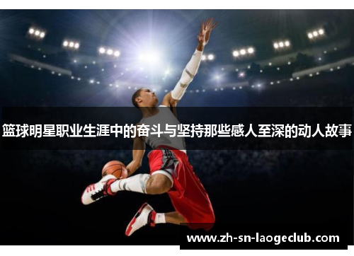 篮球明星职业生涯中的奋斗与坚持那些感人至深的动人故事 篮球明星职业生涯中的奋斗与坚持那些感人至深的动人故事