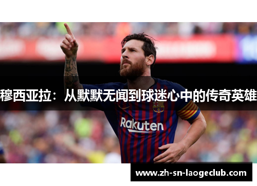 穆西亚拉:从默默无闻到球迷心中的传奇英雄 穆西亚拉:从默默无闻到球迷心中的传奇英雄