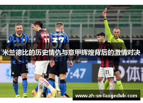 米兰德比的历史情仇与意甲辉煌背后的激情对决 米兰德比的历史情仇与意甲辉煌背后的激情对决