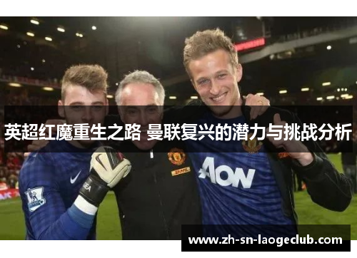 英超红魔重生之路 曼联复兴的潜力与挑战分析