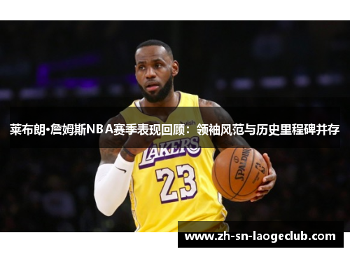 莱布朗·詹姆斯NBA赛季表现回顾：领袖风范与历史里程碑并存