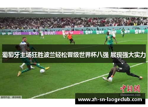葡萄牙主场狂胜波兰轻松晋级世界杯八强 展现强大实力